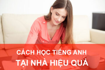 Những cách học tiếng Anh tại nhà cực kỳ hiệu quả có thể bạn chưa biết?