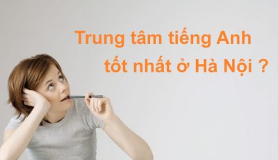 Trung tâm tiếng Anh giao tiếp tốt nhất ở Hà Nội