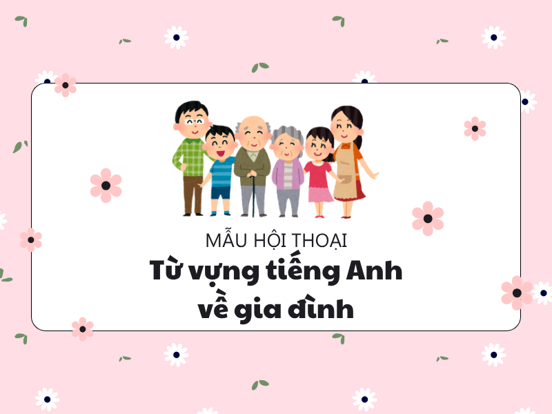 Các đoạn hội thoại sử dụng từ vựng tiếng Anh chủ đề gia đình