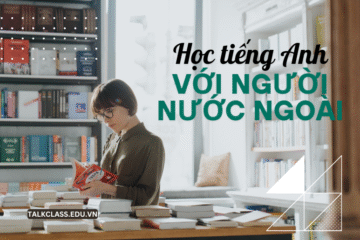 Học tiếng Anh với người nước ngoài Offline – Online – 1 kèm 1 uy tín