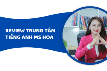 Review trung tâm tiếng Anh Ms Hoa chất lượng có như kỳ vọng?