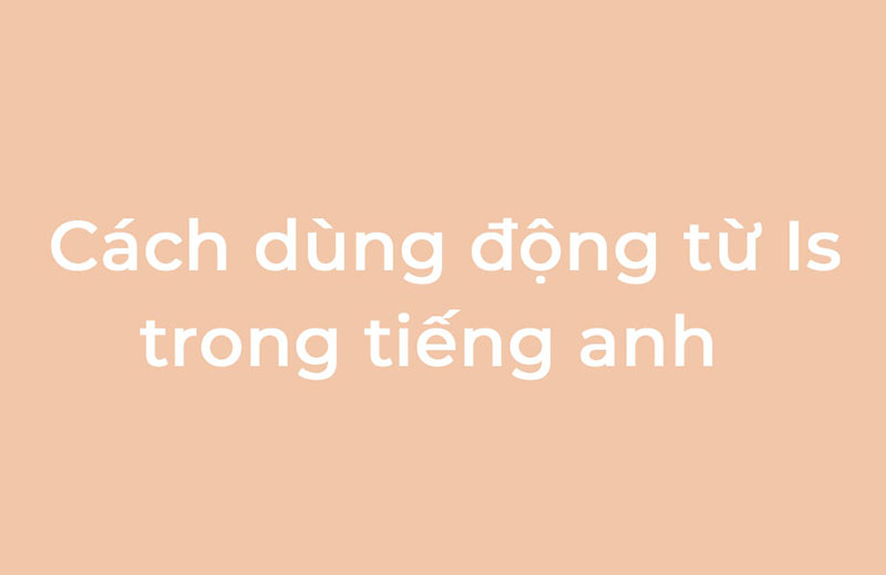Cach-dung-dong-tu-Is-trong-tieng-anh-chuan
