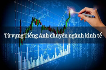 Trọn bộ từ vựng tiếng Anh chuyên ngành kinh tế kèm dịch nghĩa