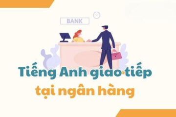 Tiếng anh giao tiếp ngân hàng: từ vựng, mẫu câu & hội thoại